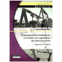 Förderung sozialer Kompetenzen von Kindern und Jugendlichen am Lebensort Schule: Möglichkeiten und Grenzen von Bachelor + Master Publishing