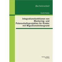 Integrationsfunktionen von Mentoring- und Patenschaftsprojekten für Kinder mit Migrationshintergrund von Bachelor + Master Publishing