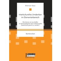 Interkulturelles Umdenken im Elementarbereich. Wie können wir es schaffen im Elementarbereich der multikulturellen Gesellschaft gerecht zu werden? von Bachelor + Master Publishing