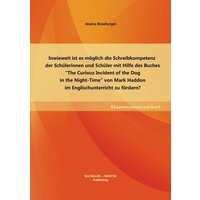 Inwieweit ist es möglich die Schreibkompetenz der Schülerinnen und Schüler mit Hilfe des Buches ¿The Curious Incident of the Dog in the Night-Time¿ vo von Bachelor + Master Publishing