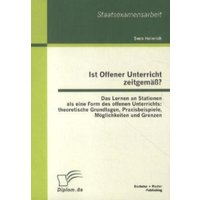 Ist Offener Unterricht zeitgemäß? Das Lernen an Stationen als eine Form des offenen Unterrichts: theoretische Grundlagen, Praxisbeispiele, Möglichkeit von Bachelor + Master Publishing