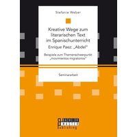 Kreative Wege zum literarischen Text im Spanischunterricht: Enrique Paez: ¿Abdel¿. Beispiele zum Themenschwerpunkt ¿movimientos migratorios¿ von Bachelor + Master Publishing