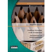 Kreatives Schreiben in der Grundschule: Theorieüberblick und Umsetzungsbeispiele von Bachelor + Master Publishing