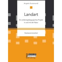 Landart: Ein erlebnispädagogisches Projekt in und mit der Natur von Bachelor + Master Publishing