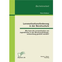 Lernmotivationsförderung in der Berufsschule: Wie kann die Lernmotivation von Jugendlichen in der Berufsausbildungsvorbereitung gestärkt werden? von Bachelor + Master Publishing