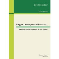 Lingua Latina per se illustrata? Ørbergs Latein-Lehrbuch in der Schule von Bachelor + Master Publishing