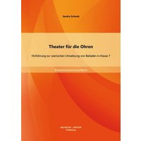 Theater für die Ohren: Hinführung zur szenischen Umsetzung von Balladen in Klasse 7 von Bachelor + Master Publishing