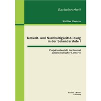 Umwelt- und Nachhaltigkeitsbildung in der Sekundarstufe I: Projektunterricht im Kontext außerschulischer Lernorte von Bachelor + Master Publishing