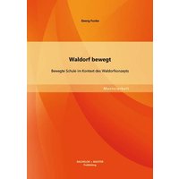 Waldorf bewegt: Bewegte Schule im Kontext des Waldorfkonzepts von Bachelor + Master Publishing