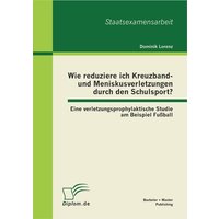 Wie reduziere ich Kreuzband- und Meniskusverletzungen durch den Schulsport? Eine verletzungsprophylaktische Studie am Beispiel Fußball von Bachelor + Master Publishing