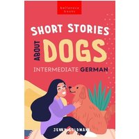 Short Stories About Dogs in Intermediate German (B1-B2 CEFR) von Bellanova Books