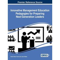 Innovative Management Education Pedagogies for Preparing Next-Generation Leaders von Business Science Reference