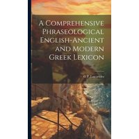 A Comprehensive Phraseological English-Ancient and Modern Greek Lexicon von Creative Media Partners, LLC