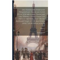 Dictionnaire Portatif Piémontais-Français Suivi D'un Vocabulaire Français Des Termes Usités Dans Les Arts Et Métiers, Par Ordre Alphabétique Et De Mat von Creative Media Partners, LLC