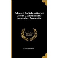 Gebrauch Der Nebensätze Bei Caesar. I, Ein Beitrag Zur Lateinischen Grammatik. von Creative Media Partners, LLC