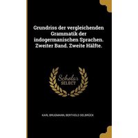 Grundriss Der Vergleichenden Grammatik Der Indogermanischen Sprachen. Zweiter Band. Zweite Hälfte. von Creative Media Partners, LLC