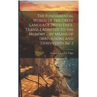 The Fundamental Words of the Greek Language [With Engl. Transl.] Adapted to the Memory ... by Means of Derivations and Derivatives [&C.] von Creative Media Partners, LLC