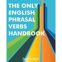 The Only English Phrasal Verbs Handbook von Daniel B. Smith