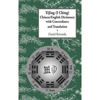 Yijing (I Ching) Chinese/English Dictionary with Concordance and Translation von Daniel Bernardo