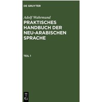 Adolf Wahrmund: Praktisches Handbuch der neu-arabischen Sprache / Praktische Grammatik der neu-arabischer Sprache von De Gruyter