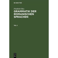 Friedrich Diez: Grammatik der romanischen Sprachen / Friedrich Diez: Grammatik der romanischen Sprachen. Teil 3 von De Gruyter