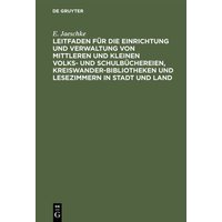 Leitfaden für die Einrichtung und Verwaltung von mittleren und kleinen Volks- und Schulbüchereien, Kreiswanderbibliotheken und Lesezimmern in Stadt un von De Gruyter