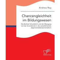 Chancengleichheit im Bildungswesen. Die Berliner Schulreform und der Übergang von der Grundschule in die weiterführende, allgemeinbildende Schulform von Diplomica Verlag