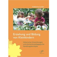 Erziehung und Bildung von Kleinkindern: Historische Entwicklungen und elementarpädagogische Handlungskonzepte von Diplomica Verlag