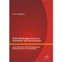 Frühe Bildungsprozesse im Kleinkind- und Vorschulalter unter besonderer Berücksichtigung der Bindungstheorie von John Bowlby von Diplomica Verlag