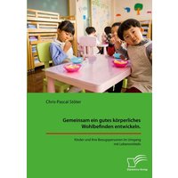 Gemeinsam ein gutes körperliches Wohlbefinden entwickeln. Kinder und ihre Bezugspersonen im Umgang mit Lebensmitteln von Diplomica Verlag