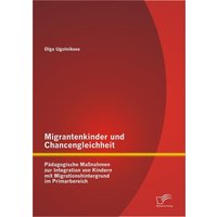 Migrantenkinder und Chancengleichheit: Pädagogische Maßnahmen zur Integration von Kindern mit Migrationshintergrund im Primarbereich von Diplomica Verlag