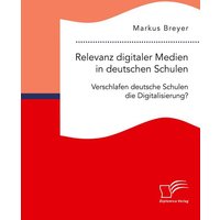 Relevanz digitaler Medien in deutschen Schulen. Verschlafen deutsche Schulen die Digitalisierung? von Diplomica Verlag