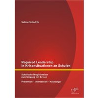 Required Leadership in Krisensituationen an Schulen: Schulische Möglichkeiten zum Umgang mit Krisen ¿ Prävention ¿ Intervention ¿ Nachsorge von Diplomica Verlag