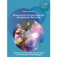 Schulische Integration von Kindern mit Epilepsie: Chancen und Grenzen aus der Sicht von schulischen Heilpädagogen von Diplomica Verlag