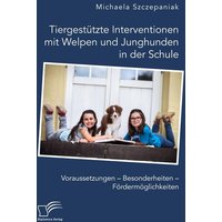 Tiergestützte Interventionen mit Welpen und Junghunden in der Schule. Voraussetzungen ¿ Besonderheiten ¿ Fördermöglichkeiten von Diplomica Verlag