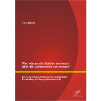 Was wissen die Schüler von heute über die Lebensweise von morgen? Eine empirische Erhebung zur nachhaltigen Entwicklung im Geographieunterricht von Diplomica Verlag