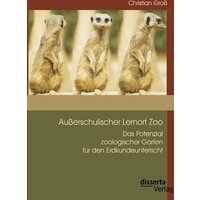 Außerschulischer Lernort Zoo: Das Potenzial zoologischer Gärten für den Erdkundeunterricht von Disserta Verlag