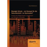 Bewegte Schule ¿ ein Konzept für die Sekundarstufe I an Gymnasien?: Analyse der Möglichkeiten und Grenzen aus Sicht der Lehrkräfte von Disserta Verlag