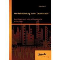 Umwelterziehung in der Grundschule: Grundlagen und unterrichtspraktische Anregungen von Disserta Verlag