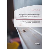 Das Schulpraktikum (Praxissemester) aus Sicht der Lehramtsstudierenden. Analysen zur Wirksamkeit universitärer und schulischer Lerngelegenheiten von Disserta