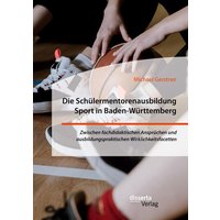 Die Schülermentorenausbildung Sport in Baden-Württemberg. Zwischen fachdidaktischen Ansprüchen und ausbildungspraktischen Wirklichkeitsfacetten von Disserta