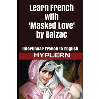 Learn French with Masked Love by Balzac: Interlinear French to English von Yvette Benavidez Garcia