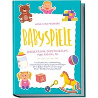 Babyspiele - Spielerische Babyförderung von Anfang an: Wie Sie Motorik, Wahrnehmung, emotionale Entwicklung & Sprachvermögen Ihres Babys fördern und e von Edition Lunerion