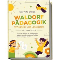 Waldorfpädagogik verstehen und anwenden - Das Praxisbuch: Wie Sie die Prinzipien der Waldorfpädagogik gezielt im Lehralltag einbinden und innovative U von Edition Lunerion