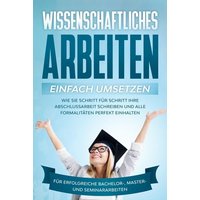 Wissenschaftliches Arbeiten einfach umsetzen: Wie Sie Schritt für Schritt Ihre Abschlussarbeit schreiben und alle Formalitäten perfekt einhalten/Für e von Edition Lunerion