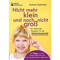 Nicht mehr klein und noch nicht groß: Der liebevolle Ratgeber für die Wackelzahnpubertät. Mit Tipps von der Kinderzahnärztin und Erfahrungsberichten v von Edition riedenburg e.U.