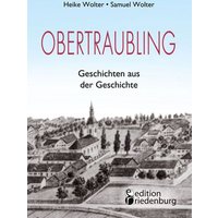 Obertraubling - Geschichten aus der Geschichte von Edition riedenburg e.U.