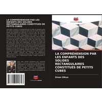 La Compréhension Par Les Enfants des Solides Rectangulaires Constitués De Petits Cubes von Editions Notre Savoir