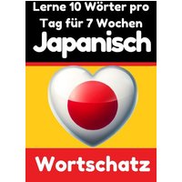 Japanisch-Vokabeltrainer: Lernen Sie 7 Wochen lang täglich 10 Japanische Wörter | Die Tägliche Japanische Herausforderung von Epubli