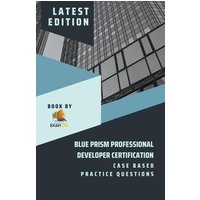 Blue Prism Professional Developer Certification Case Based Practice Questions - Latest Edition 2023 von Exam OG